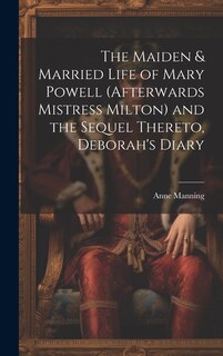 Couverture_The Maiden & Married Life of Mary Powell (afterwards Mistress Milton) and the Sequel Thereto, Deborah's Diary