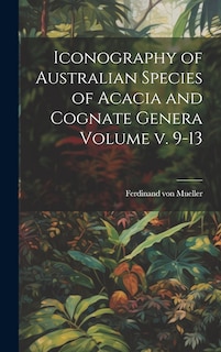 Front cover_Iconography of Australian Species of Acacia and Cognate Genera Volume v. 9-13