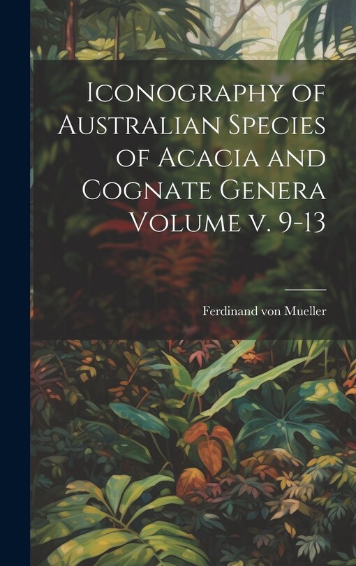 Front cover_Iconography of Australian Species of Acacia and Cognate Genera Volume v. 9-13