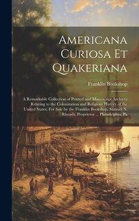 Couverture_Americana Curiosa et Quakeriana; a Remarkable Collection of Printed and Manuscript Archives Relating to the Colonization and Religious History of the United States. For Sale by the Franklin Bookshop. Samuel N. Rhoads, Proprietor ... Philadelphia, Pa