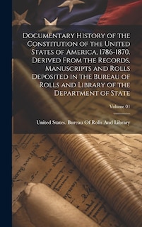 Front cover_Documentary History of the Constitution of the United States of America, 1786-1870. Derived From the Records, Manuscripts and Rolls Deposited in the Bureau of Rolls and Library of the Department of State; Volume 01
