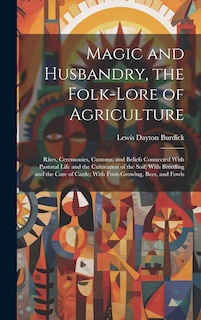 Couverture_Magic and Husbandry, the Folk-lore of Agriculture; Rites, Ceremonies, Customs, and Beliefs Connected With Pastoral Life and the Cultivation of the Soil; With Breeding and the Care of Cattle; With Fruit-growing, Bees, and Fowls