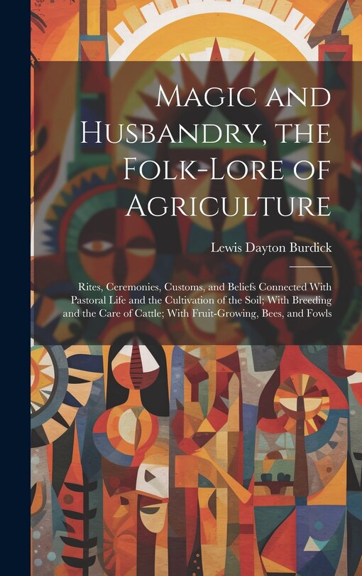 Couverture_Magic and Husbandry, the Folk-lore of Agriculture; Rites, Ceremonies, Customs, and Beliefs Connected With Pastoral Life and the Cultivation of the Soil; With Breeding and the Care of Cattle; With Fruit-growing, Bees, and Fowls