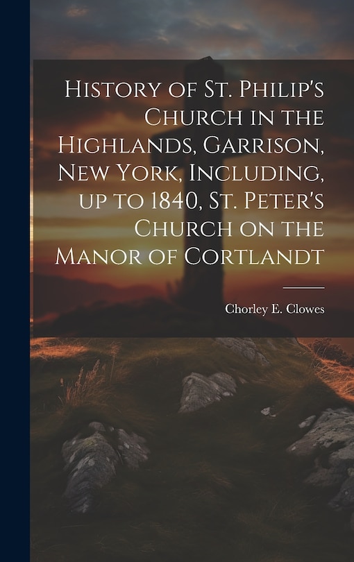 Couverture_History of St. Philip's Church in the Highlands, Garrison, New York, Including, up to 1840, St. Peter's Church on the Manor of Cortlandt