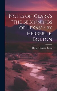 Front cover_Notes on Clark's The Beginnings of Texas / by Herbert E. Bolton