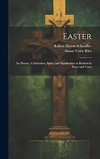 Easter: Its History, Celebration, Spirit, and Significance as Related in Prose and Verse