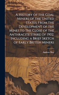 Front cover_A History of the Coal Miners of the United States, From the Development of the Mines to the Close of the Anthracite Strike of 1902, Including a Brief Sketch of Early British Miners