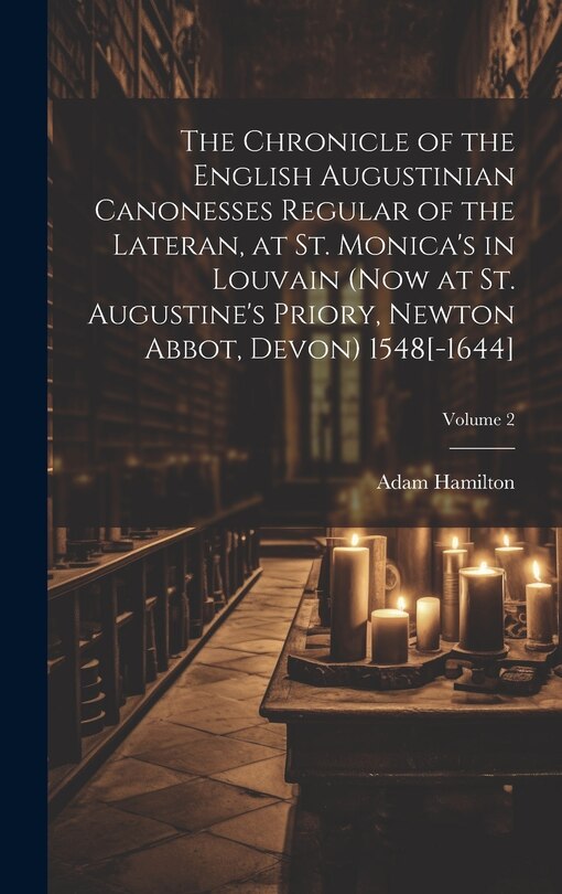 Front cover_The Chronicle of the English Augustinian Canonesses Regular of the Lateran, at St. Monica's in Louvain (now at St. Augustine's Priory, Newton Abbot, Devon) 1548[-1644]; Volume 2
