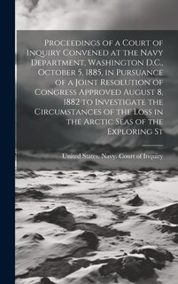 Couverture_Proceedings of a Court of Inquiry Convened at the Navy Department, Washington D.C., October 5, 1885, in Pursuance of a Joint Resolution of Congress Approved August 8, 1882 to Investigate the Circumstances of the Loss in the Arctic Seas of the Exploring St