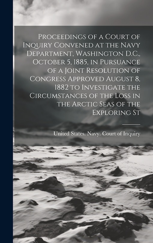 Couverture_Proceedings of a Court of Inquiry Convened at the Navy Department, Washington D.C., October 5, 1885, in Pursuance of a Joint Resolution of Congress Approved August 8, 1882 to Investigate the Circumstances of the Loss in the Arctic Seas of the Exploring St