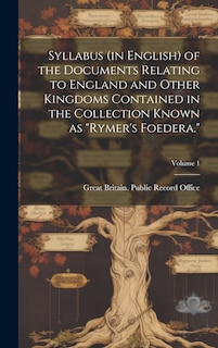 Front cover_Syllabus (in English) of the Documents Relating to England and Other Kingdoms Contained in the Collection Known as Rymer's Foedera.; Volume 1