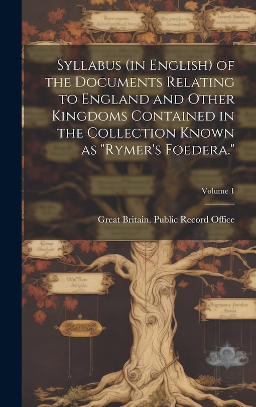 Front cover_Syllabus (in English) of the Documents Relating to England and Other Kingdoms Contained in the Collection Known as Rymer's Foedera.; Volume 1