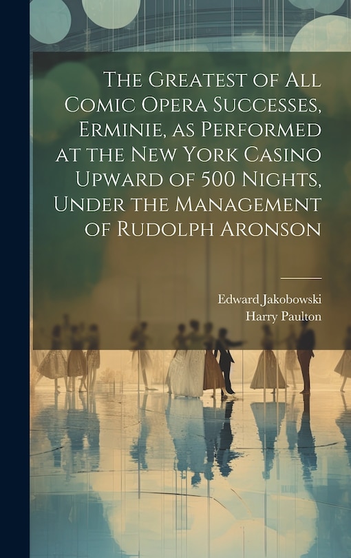 Front cover_The Greatest of all Comic Opera Successes, Erminie, as Performed at the New York Casino Upward of 500 Nights, Under the Management of Rudolph Aronson