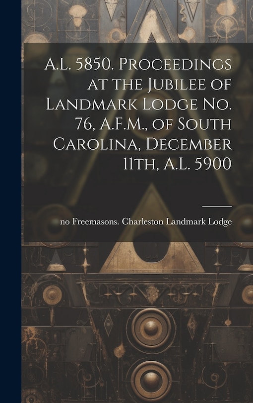 Front cover_A.L. 5850. Proceedings at the Jubilee of Landmark Lodge no. 76, A.F.M., of South Carolina, December 11th, A.L. 5900