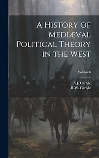 A History of Mediæval Political Theory in the West; Volume 6