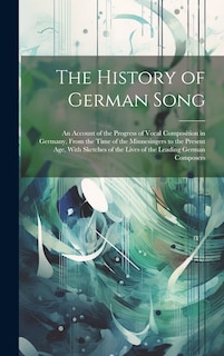 Front cover_The History of German Song; an Account of the Progress of Vocal Composition in Germany, From the Time of the Minnesingers to the Present age, With Sketches of the Lives of the Leading German Composers