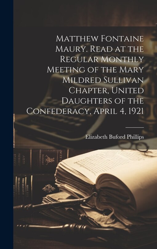 Couverture_Matthew Fontaine Maury. Read at the Regular Monthly Meeting of the Mary Mildred Sullivan Chapter, United Daughters of the Confederacy, April 4, 1921