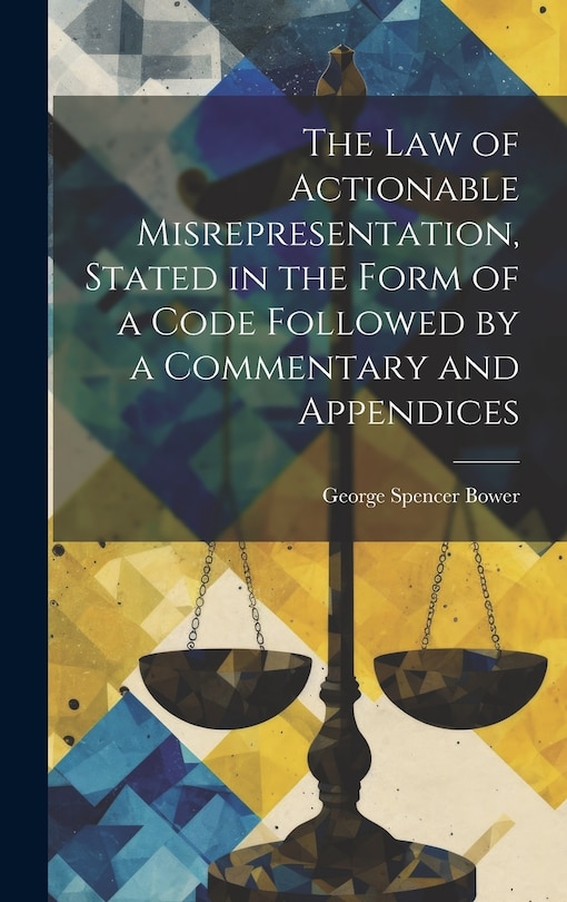 Couverture_The law of Actionable Misrepresentation, Stated in the Form of a Code Followed by a Commentary and Appendices