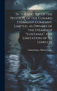 Front cover_In the Matter of the Petition of the Cunard Steamship Company, Limited, as Owners of the Steamship Lusitania, for Limitation of its Liability