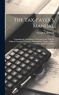 Front cover_The Tax-payer's Manual; Containing the Entire Internal Revenue Laws, With the Tables of Taxation, Exemption, Stamp-duties, &c., and a Complete Alphabetical Index