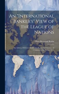 Front cover_An international Banker's View of the League of Nations; an Address Delivered Before the Rochester Chamber of Commerce, Rochester, N.Y.