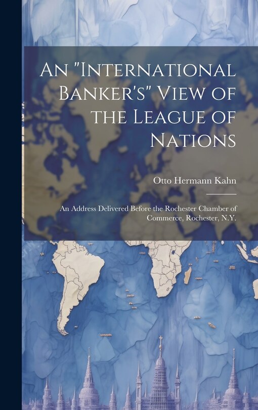 Front cover_An international Banker's View of the League of Nations; an Address Delivered Before the Rochester Chamber of Commerce, Rochester, N.Y.