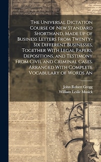 Front cover_The Universal Dictation Course of New Standard Shorthand, Made up of Business Letters From Twenty-six Different Businesses, Together With Legal Papers, Depositions, and Testimony From Civil and Criminal Cases. Arranged With Complete Vocabulary of Words An