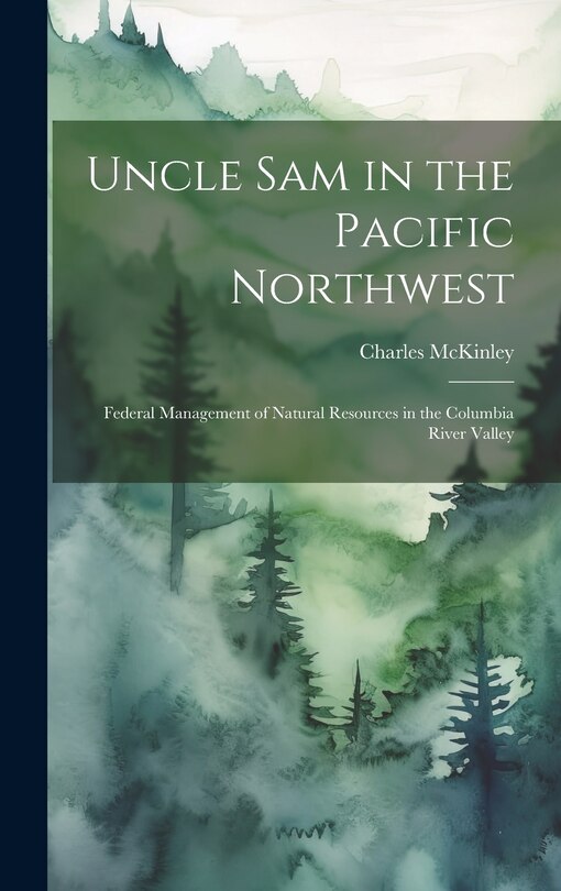 Front cover_Uncle Sam in the Pacific Northwest; Federal Management of Natural Resources in the Columbia River Valley