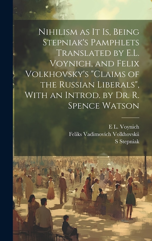 Nihilism as it is, Being Stepniak's Pamphlets Translated by E.L. Voynich, and Felix Volkhovsky's Claims of the Russian Liberals, With an Introd. by Dr. R. Spence Watson