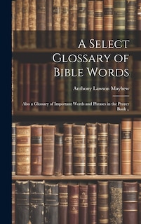 Front cover_A Select Glossary of Bible Words; Also a Glossary of Important Words and Phrases in the Prayer Book ..
