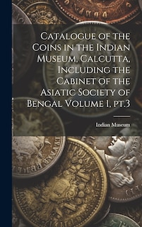 Front cover_Catalogue of the Coins in the Indian Museum, Calcutta, Including the Cabinet of the Asiatic Society of Bengal Volume 1, pt.3