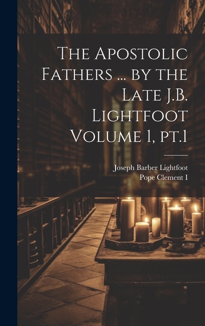 Front cover_The Apostolic Fathers ... by the Late J.B. Lightfoot Volume 1, pt.1