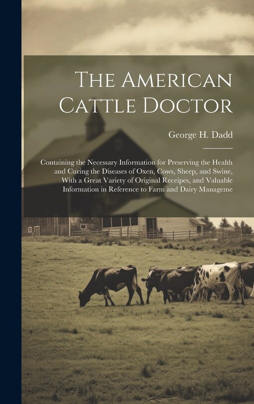 Couverture_The American Cattle Doctor; Containing the Necessary Information for Preserving the Health and Curing the Diseases of Oxen, Cows, Sheep, and Swine, With a Great Variety of Original Receipes, and Valuable Information in Reference to Farm and Dairy Manageme