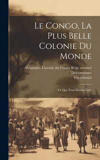 Couverture_Le Congo, la plus belle colonie du monde; ce que nous devons faire