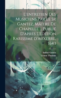 Front cover_L'entretien des musiciens par le sr Gantez, mâitre de chapelle ... publié d'apres l'édition rarissime d'Auxerre, 1643