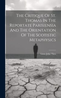 Front cover_The Critique Of St. Thomas In The Reportate Parisiensia And The Orientation Of The Scotistic Metaphysics
