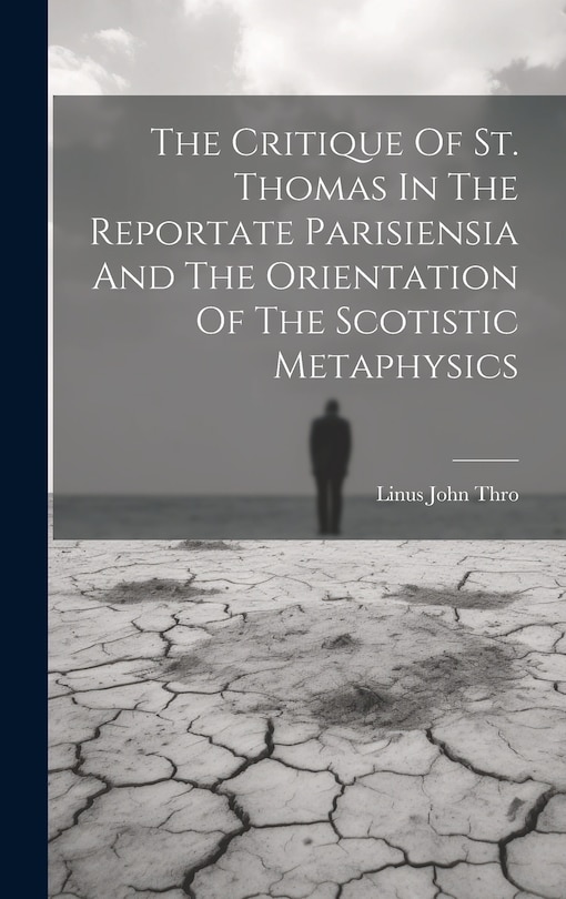 Front cover_The Critique Of St. Thomas In The Reportate Parisiensia And The Orientation Of The Scotistic Metaphysics