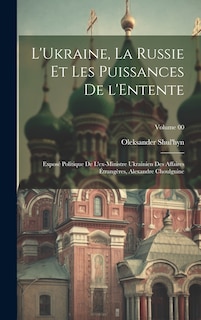 Front cover_L'Ukraine, la Russie et les puissances de l'Entente; exposé politique de l'ex-ministre ukrainien des affaires étrangères, Alexandre Choulguine; Volume 00