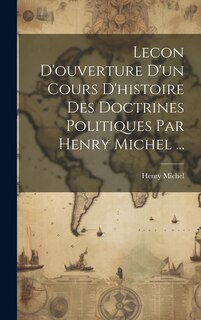 Couverture_Lecon D'ouverture D'un Cours D'histoire Des Doctrines Politiques Par Henry Michel ...