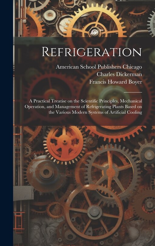 Front cover_Refrigeration; a Practical Treatise on the Scientific Principles, Mechanical Operation, and Management of Refrigerating Plants Based on the Various Modern Systems of Artificial Cooling