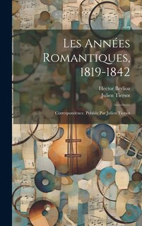 Front cover_Les années romantiques, 1819-1842; correspondence. Publiée par Julien Tiersot
