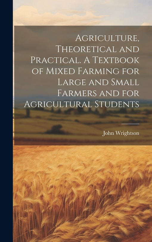 Front cover_Agriculture, Theoretical and Practical. A Textbook of Mixed Farming for Large and Small Farmers and for Agricultural Students