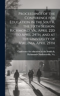 Front cover_Proceedings of the Conference for Education in the South, the Sixth Session. Richmond, Va., April 22d to April 24th, and at the University of Virginia, April 25th