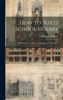 Couverture_How to Build School Houses; With Systems of Heating, Lighting, and Ventilation