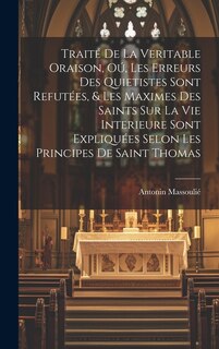 Traité de la veritable oraison, oú, Les erreurs des Quietistes sont refutées, & les maximes des saints sur la vie interieure sont expliquées selon les principes de Saint Thomas