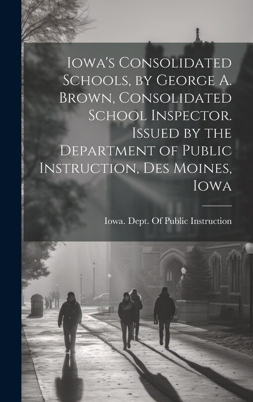 Front cover_Iowa's Consolidated Schools, by George A. Brown, Consolidated School Inspector. Issued by the Department of Public Instruction, Des Moines, Iowa