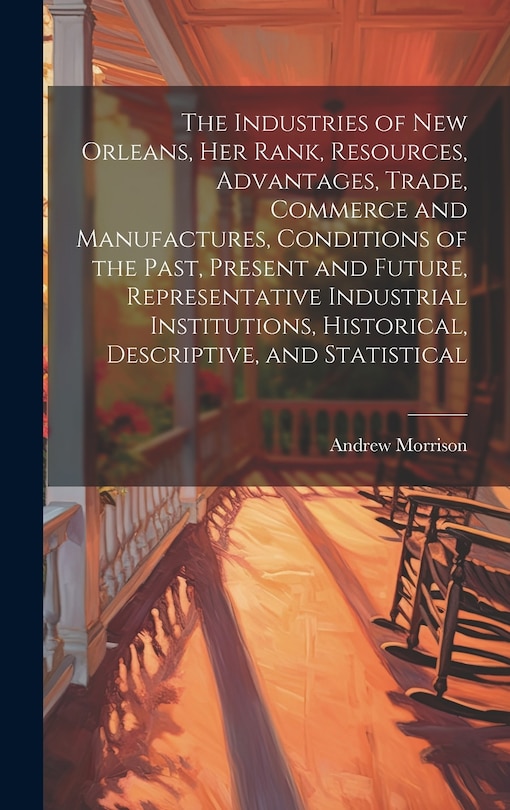 Couverture_The Industries of New Orleans, her Rank, Resources, Advantages, Trade, Commerce and Manufactures, Conditions of the Past, Present and Future, Representative Industrial Institutions, Historical, Descriptive, and Statistical