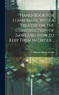 Couverture_Hand-book for Lumbermen, With a Treatise on the Construction of Saws and how to Keep Them in Order ..