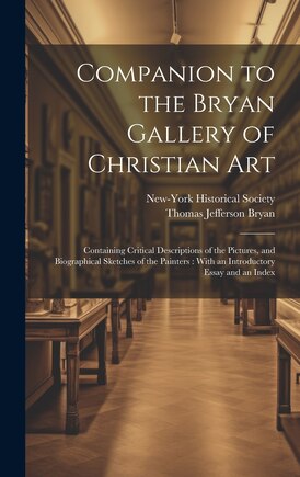 Companion to the Bryan Gallery of Christian Art: Containing Critical Descriptions of the Pictures, and Biographical Sketches of the Painters: With an Introductory Essay and an Index