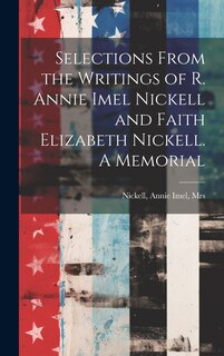 Front cover_Selections From the Writings of R. Annie Imel Nickell and Faith Elizabeth Nickell. A Memorial